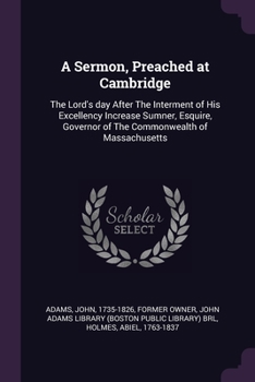 Paperback A Sermon, Preached at Cambridge: The Lord's day After The Interment of His Excellency Increase Sumner, Esquire, Governor of The Commonwealth of Massac Book