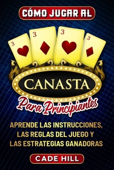 Paperback Cómo jugar a la canasta para principiantes: Aprende las instrucciones, las reglas del juego y las estrategias ganadoras [Spanish] Book