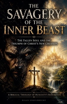 The Savagery of the Inner Beast: The Fallen Soul and the Triumph of Christ's New Creation (Apologetics)