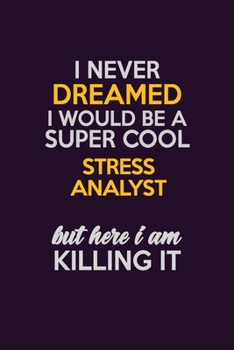I Never Dreamed I Would Be A Super cool Stress Analyst But Here I Am Killing It: Career journal, notebook and writing journal for encouraging men, women and kids. A framework for building your career.