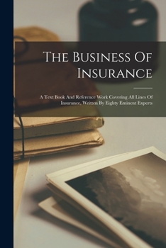 Paperback The Business Of Insurance: A Text Book And Reference Work Covering All Lines Of Insurance, Written By Eighty Eminent Experts Book