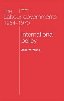 Hardcover The Labour Governments 1964-70, Volume 2: International Policy (The Labour Governments 1964 - 1970) Book