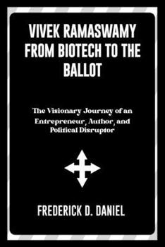 Vivek Ramaswamy From Biotech to the Ballot: The Visionary Journey of an Entrepreneur, Author and Political Disruptor