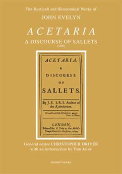 Acetaria, a Discourse of Sallets: The Rusticall and Economical Works of John Evelyn (The Rusticall & Oeconomical Works of John Evelyn)