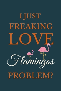 I Just Freakin Love Flamingos Problem?: Novelty Notebook Gift For Flamingos Lovers