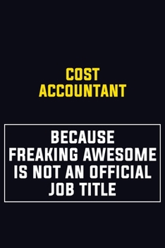 Cost Accountant Because Freaking Awesome Is Not An Official Job Title: Motivational Career Pride Quote 6x9 Blank Lined Job Inspirational Notebook Journal
