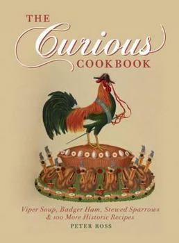 Hardcover The Curious Cookbook: Viper Soup, Badger Ham, Stewed Sparrows & 100 More Historic Recipes. by Peter Ross Book