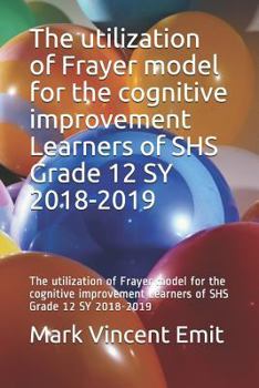 Paperback The Utilization of Frayer Model for the Cognitive Improvement Learners of Shs Grade 12 Sy 2018-2019: The Utilization of Frayer Model for the Cognitive Book