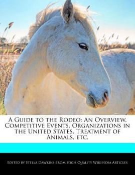 Paperback A Guide to the Rodeo: An Overview, Competitive Events, Organizations in the United States, Treatment of Animals, Etc. Book