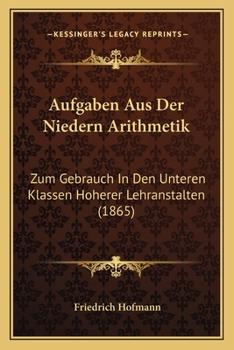 Paperback Aufgaben Aus Der Niedern Arithmetik: Zum Gebrauch In Den Unteren Klassen Hoherer Lehranstalten (1865) [German] Book