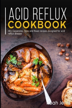 Acid Reflux Cookbook: 40+ Casseroles, Stew and Roast recipes designed for acid reflux disease