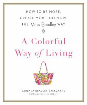 A Colorful Way of Living: How to Be More, Create More, Do More the Vera Bradley Way