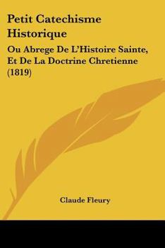 Petit Catechisme Historique: Ou Abrege De L'Histoire Sainte, Et De La Doctrine Chretienne (1819)