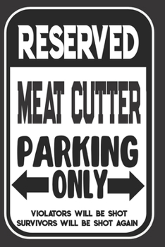 Reserved Meat Cutter Parking Only. Violators Will Be Shot. Survivors Will Be Shot Again: Blank Lined Notebook | Thank You Gift For Meat Cutter