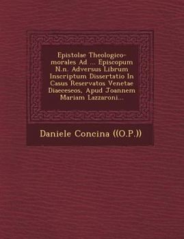 Epistolae Theologico-Morales Ad ... Episcopum N.N. Adversus Librum Inscriptum Dissertatio in Casus Reservatos Venetae Diaeceseos, Apud Joannem Mariam Lazzaroni...