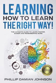 Paperback Learning How to Learn the Right Way!: The Ultimate Guide to Learn Faster, Easier and Remembering More Book
