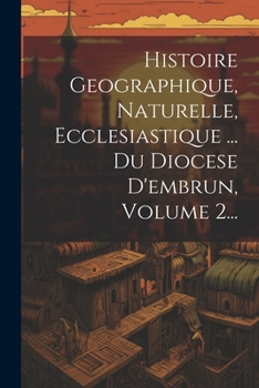 Paperback Histoire Geographique, Naturelle, Ecclesiastique ... Du Diocese D'embrun, Volume 2... [French] Book