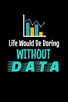 Life Would Be Boring Without Data: Blank Lined Journal Gift For Computer Data Science Related People.