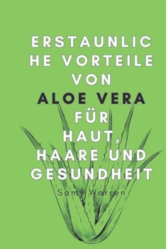 Erstaunliche Vorteile von Aloe Vera für Haut, Haare und Gesundheit (German Edition)