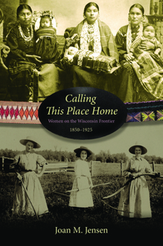 Hardcover Calling This Place Home: Women on the Wisconsin Frontier, 1850-1925 Book