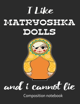 Paperback I Love Matryoshka Dolls And I Cannot Lie Composition Notebook: 7.44" x 9.69" 100 pages 50 sheets Composition Notebook College Ruled Book
