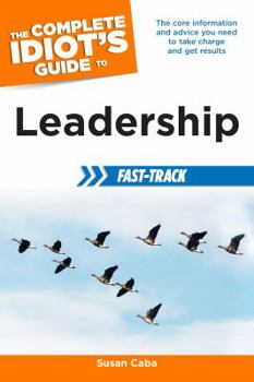 Paperback The Complete Idiot's Guide to Leadership Fast-Track: The Core Information and Advice You Need to Take Charge and Get Results Book