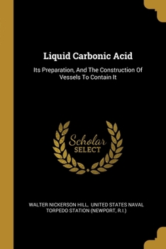 Paperback Liquid Carbonic Acid: Its Preparation, And The Construction Of Vessels To Contain It Book