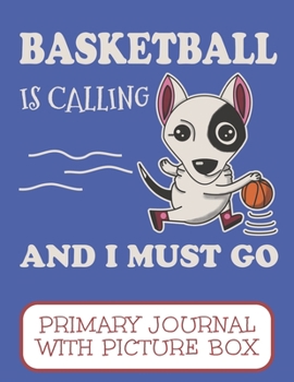Basketball Is Calling And I Must Go Primary Journal With Picture Box: Adorable Winter Bull Terrier Puppy Dog Playing On The Court