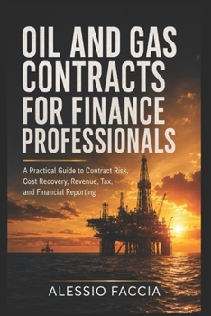 Oil and Gas Contracts for Finance Professionals: A Practical Guide to Contract Risk, Cost Recovery, Revenue, Tax, and Financial Reporting