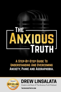 Paperback The Anxious Truth: A Step-By-Step Guide To Understanding and Overcoming Panic, Anxiety, and Agoraphobia Book