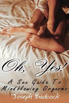 Paperback Oh, Yes! A Sex Guide To Mindblowing Orgasms Book