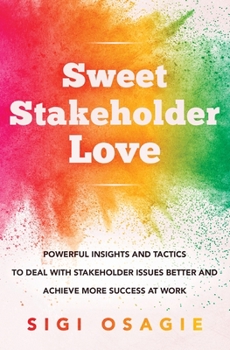 Paperback Sweet Stakeholder Love: Powerful Insights and Tactics to Deal with Stakeholder Issues Better and Achieve More Success at Work Book