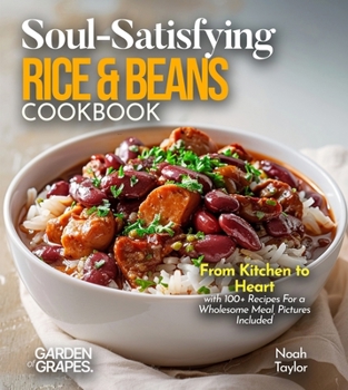 Soul-Satisfying Rice & Beans Cookbook: From Kitchen to Heart with 100+ Recipes For a Wholesome Meal, Pictures Included