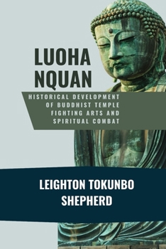Luohanquan: Historical Development of Buddhist Temple Fighting Arts and Spiritual Combat: Monastic Warrior Philosophy and Sacred Movement Traditions ... the World: From Ancient Times to Today)