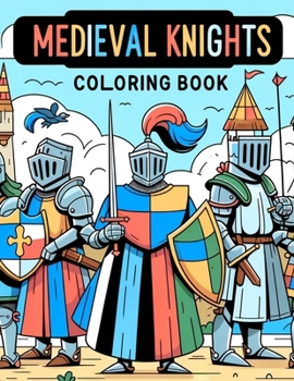 Medieval Knights Coloring Book: Embark on epic quests and noble adventures with this thrilling, where each page invites you to join the ranks of fearl