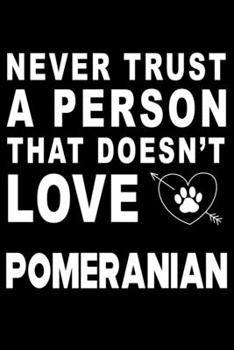 Never trust a person that does not love Pomeranian: Cute Pomeranian Lined journal Notebook, Great Accessories & Gift Idea for Pomeranian Owner & ... journal Notebook With An Inspirational Quote.