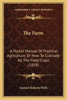 Paperback The Farm: A Pocket Manual Of Practical Agriculture, Or How To Cultivate All The Field Crops (1858) Book