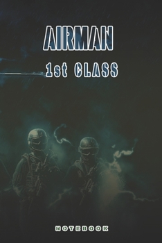 Airman 1st Class Notebook: This Notebook is specially for Airman 1st Class. 120 pages with dot lines. Unique Notebook for all Soldiers or Vererans. Perfect as a Gift or a on duty diary or on a mission