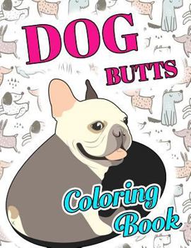Dog Butt Coloring Book: Funny Cute Coloring Book for Dog Lovers: An Irreverent, Hilarious & Unique Antistress Colouring Pages with Puppy, Corg