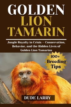GOLDEN LION TAMARIN: Jungle Royalty in Crisis — Conservation, Behavior, and the Hidden Lives of Golden Lion Tamarins