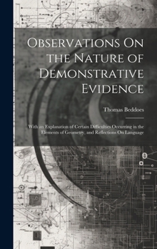 Hardcover Observations On the Nature of Demonstrative Evidence: With an Explanation of Certain Difficulties Occurring in the Elements of Geometry, and Reflectio Book