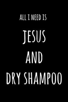 Paperback All I Need Is Jesus And Dry Shampoo: 6x9" Lined Notebook/Journal Funny Gift Idea Book