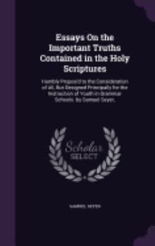 Hardcover Essays On the Important Truths Contained in the Holy Scriptures: Humbly Propos'd to the Consideration of All, But Designed Principally for the Instruc Book