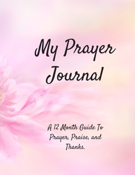 My Prayer Journal: A 12 Month Guide To Prayer, Praise, and Thanks