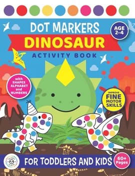 Dot Markers Dinosaur Activity Book For Toddlers and Kids: Age 2 - 4 Preschool | SHAPES, NUMBERS and Alphabet | Fine motor skills | Cute Dino and T-rex coloring dots book