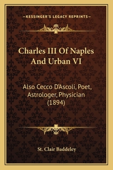 Paperback Charles III Of Naples And Urban VI: Also Cecco D'Ascoli, Poet, Astrologer, Physician (1894) Book