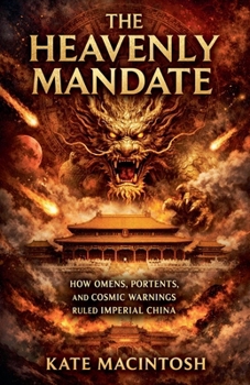 The Heavenly Mandate: How Omens, Portents, and Cosmic Warnings Ruled Imperial China