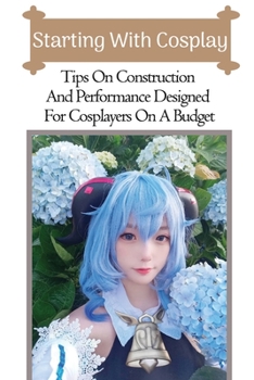 Paperback Starting With Cosplay: Tips On Construction And Performance Designed For Cosplayers On A Budget: Cosplays For Beginners Book