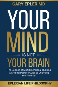 Paperback Your Mind is not Your Brain: The Science of Multidimensional Thinking. A Medical Doctor's Guide to Unlocking Your True Self Book