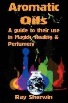 Paperback Aromatic Oils: A Guide to Their Use in Magick, Healing and Perfumery Book